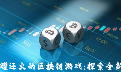 
比王者荣耀还火的区块链游戏：探索全新数字娱乐