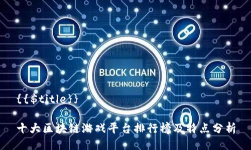 {{$title}}

十大区块链游戏平台排行榜及特点分析