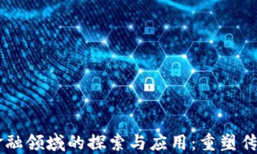 
区块链在金融领域的探索与应用：重塑传统金融体系