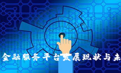 国内区块链金融服务平台发展现状与未来趋势分析