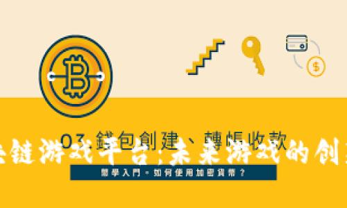 探索区块链游戏平台：未来游戏的创新与发展