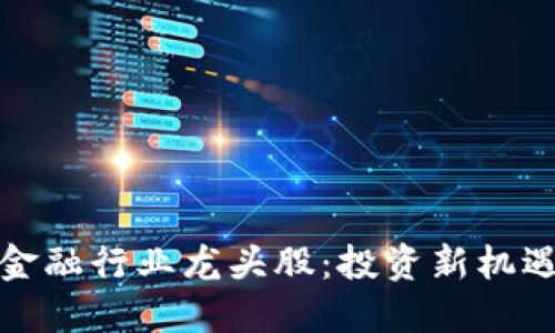 优质
探索区块链金融行业龙头股：投资新机遇与市场前景