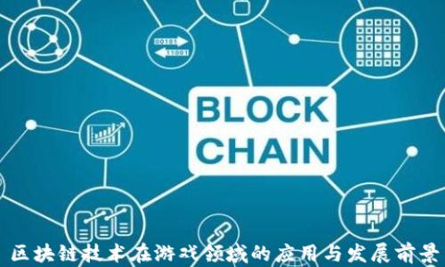 
区块链技术在游戏领域的应用与发展前景