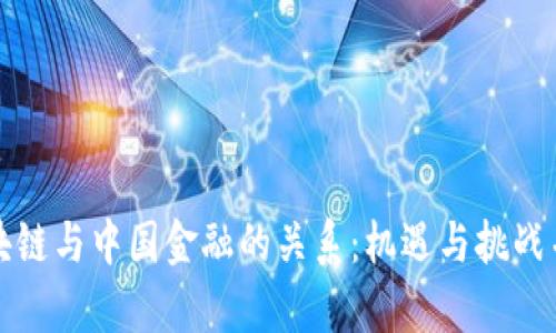 区块链与中国金融的关系：机遇与挑战并存