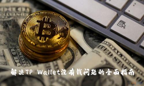 解决TP Wallet没有钱问题的全面指南