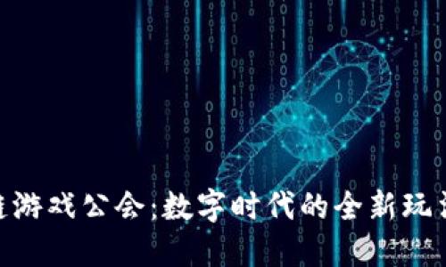 : 区块链游戏公会：数字时代的全新玩法与机会