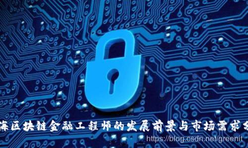 青海区块链金融工程师的发展前景与市场需求分析