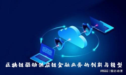区块链驱动供应链金融业务的创新与转型