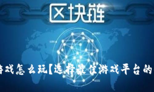 区块链游戏怎么玩？选择最佳游戏平台的全面指南
