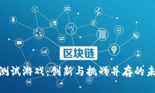 探索区块链测试游戏：创新与挑战并存的未来游戏体验