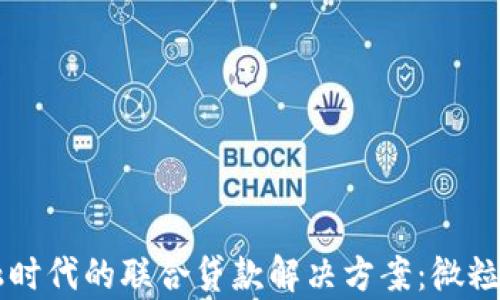 
区块链金融时代的联合贷款解决方案：微粒贷深度解析