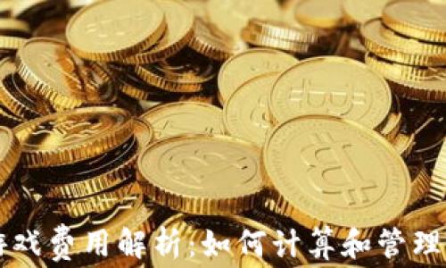 
区块链游戏费用解析：如何计算和管理游戏开支