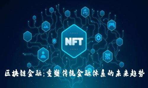 区块链金融：重塑传统金融体系的未来趋势