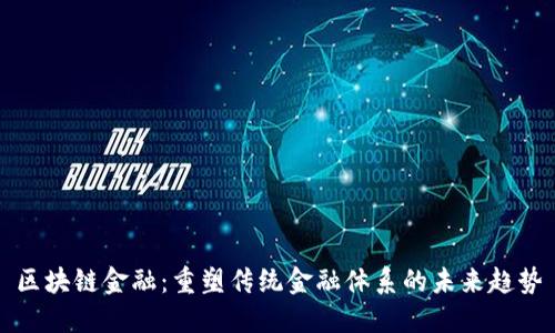 区块链金融：重塑传统金融体系的未来趋势