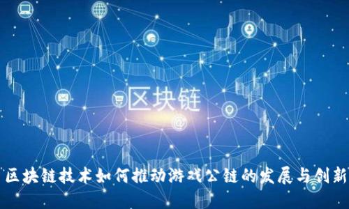 区块链技术如何推动游戏公链的发展与创新