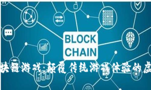 糖果区块链游戏：颠覆传统游戏体验的虚拟世界