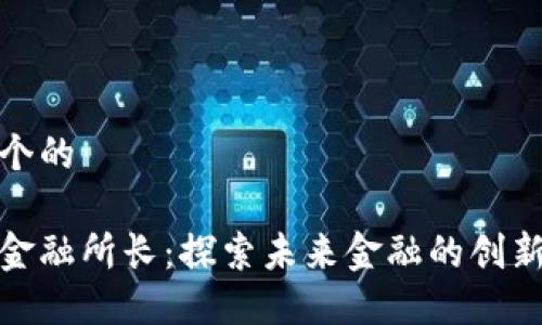 思考一个的

区块链金融所长：探索未来金融的创新与突破