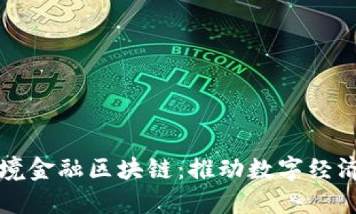 三亚跨境金融区块链：推动数字经济新纪元