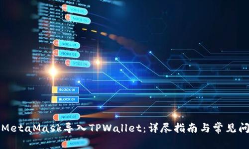 如何将MetaMask导入TPWallet：详尽指南与常见问题解答