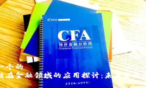 思考一个的  
区块链在金融领域的应用探讨：未来金融的革命