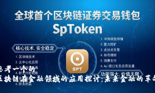 思考一个的  
区块链在金融领域的应用探讨：未来金融的革命