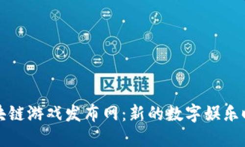 区块链游戏发布网：新的数字娱乐时代