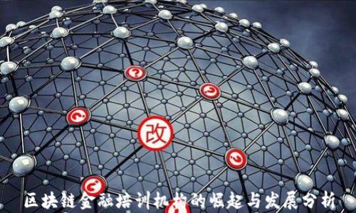 
区块链金融培训机构的崛起与发展分析
