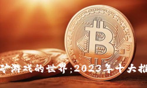 探索区块链挖矿游戏的世界：2023年十大推荐及发展趋势