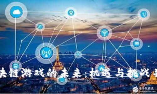 区块链游戏的未来：机遇与挑战并存