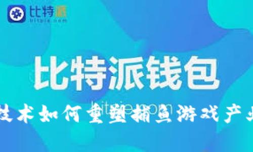 区块链技术如何重塑捕鱼游戏产业的未来
