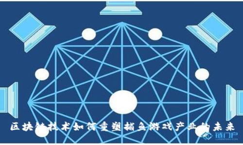 区块链技术如何重塑捕鱼游戏产业的未来