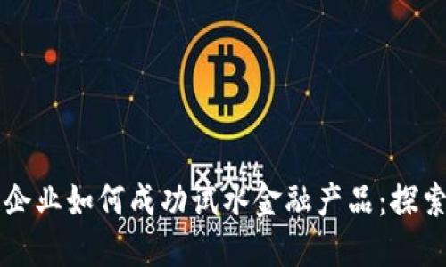 区块链企业如何成功试水金融产品：探索与实践
