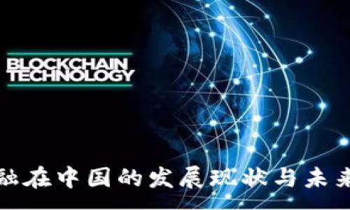:
区块链金融在中国的发展现状与未来趋势综述