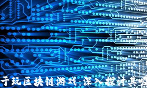 
为什么人们热衷于玩区块链游戏：深入探讨其吸引力与未来趋势