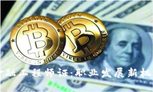 区块链金融工程师证：职业发展新机遇与挑战