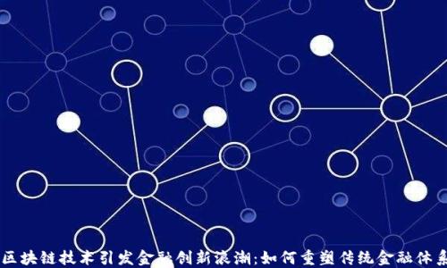 
区块链技术引发金融创新浪潮：如何重塑传统金融体系