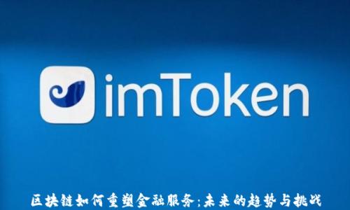 
区块链如何重塑金融服务：未来的趋势与挑战