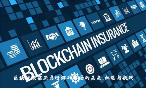 区块链赋能亚马逊游戏市场的未来：机遇与挑战