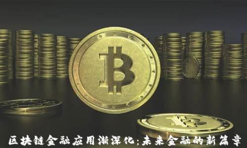 
区块链金融应用渐深化：未来金融的新篇章
