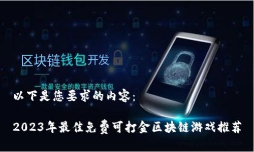 以下是您要求的内容：

2023年最佳免费可打金区块链游戏推荐