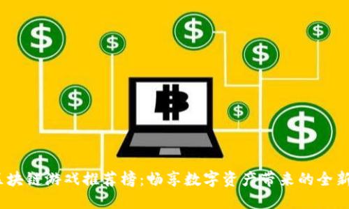 2023年区块链游戏推荐榜：畅享数字资产带来的全新娱乐体验