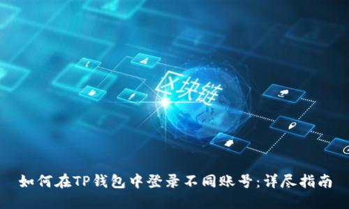 如何在TP钱包中登录不同账号：详尽指南