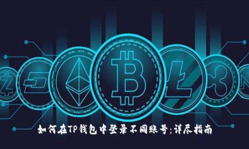 如何在TP钱包中登录不同账号：详尽指南