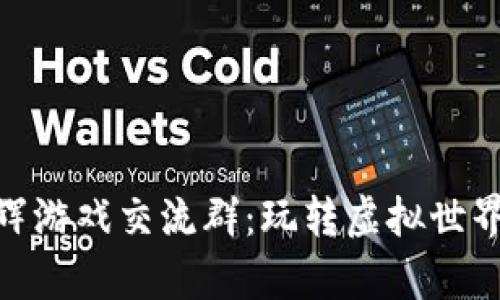 探索区块链无限星辉游戏交流群：玩转虚拟世界与真实价值的结合