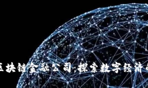 济南区块链金融公司：探索数字经济的未来