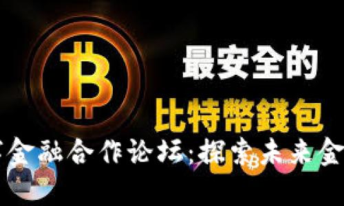 区块链与数字金融合作论坛：探索未来金融创新与实践