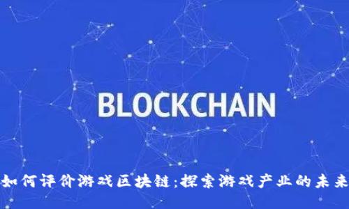 如何评价游戏区块链：探索游戏产业的未来