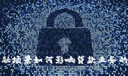 区块链金融场景如何影响贷款业务的未来趋势