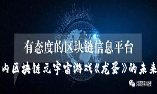 解密国内区块链元宇宙游戏《龙蛋》的未来与挑战