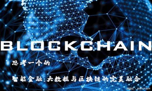 思考一个的

智能金融：大数据与区块链的完美融合